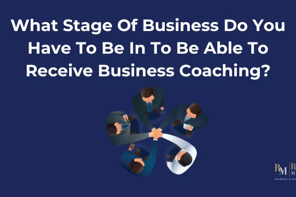 What Stage Of Business Do You Have To Be In To Be Able To Receive Business Coaching